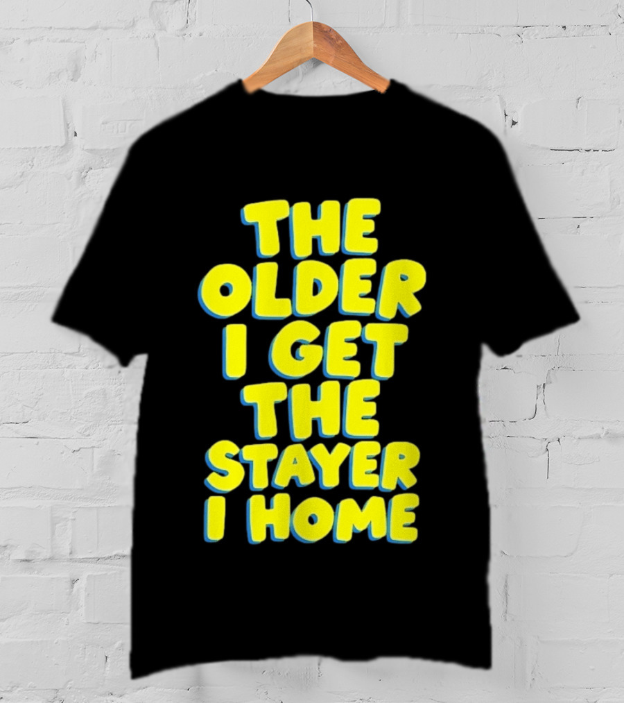The Older I Get The Stayer I Home Introvert T-Shirt