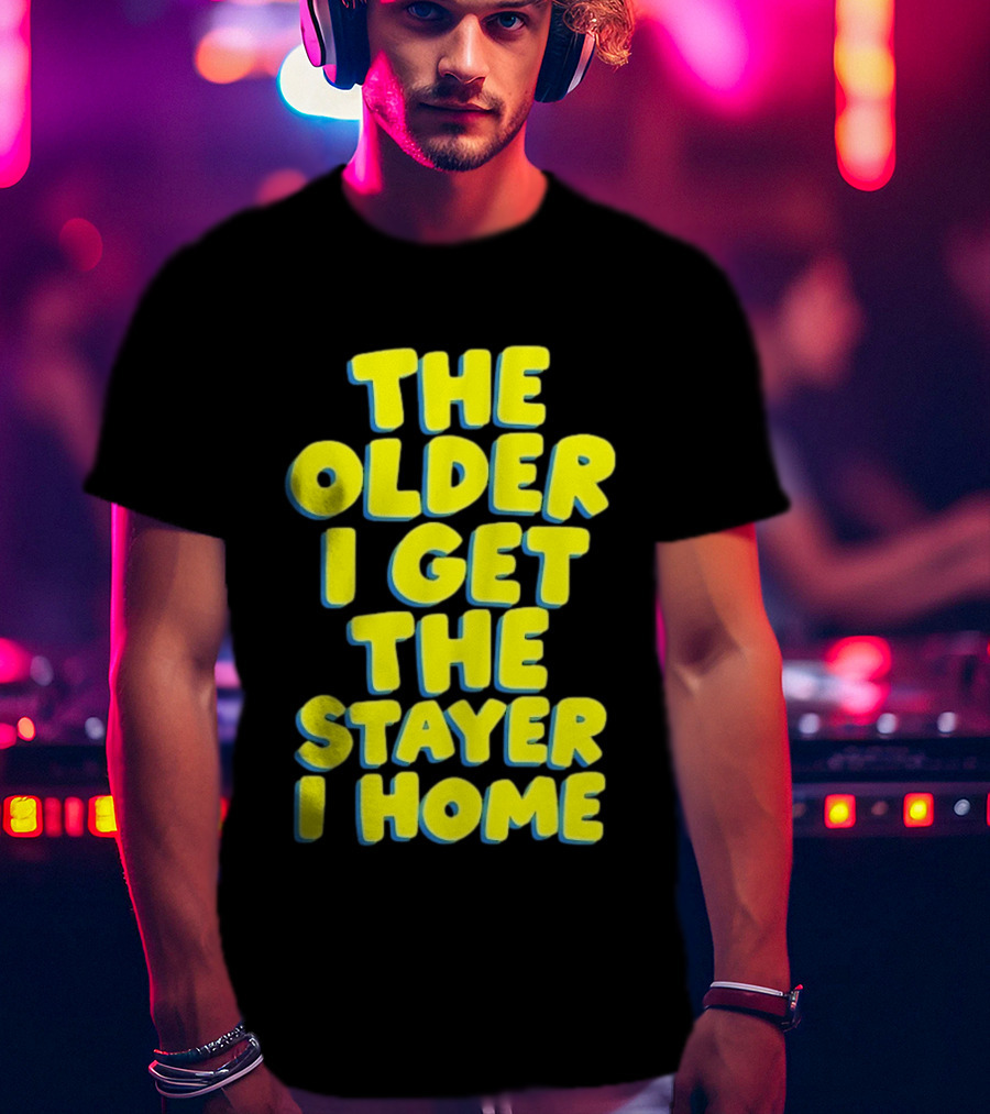 The Older I Get The Stayer I Home Introvert T-Shirt