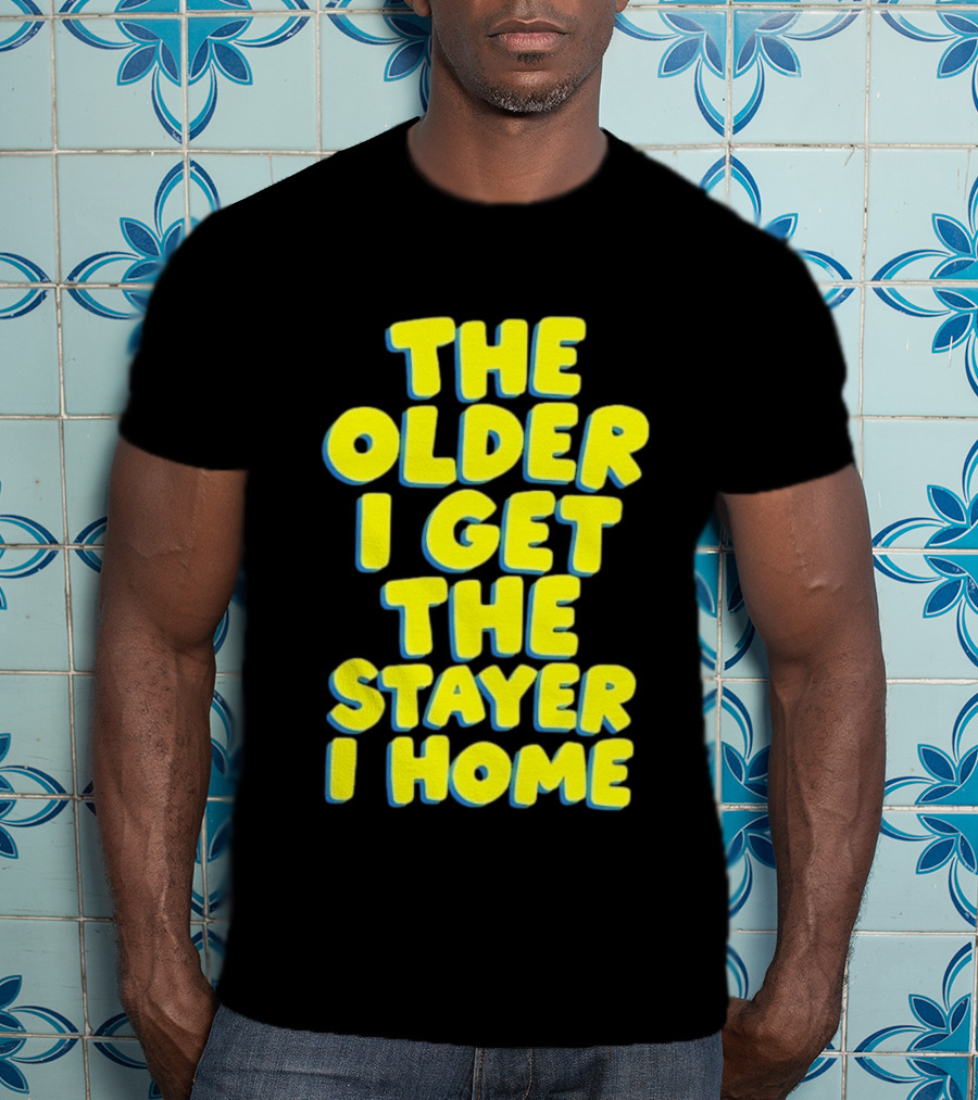 The Older I Get The Stayer I Home Introvert T-Shirt