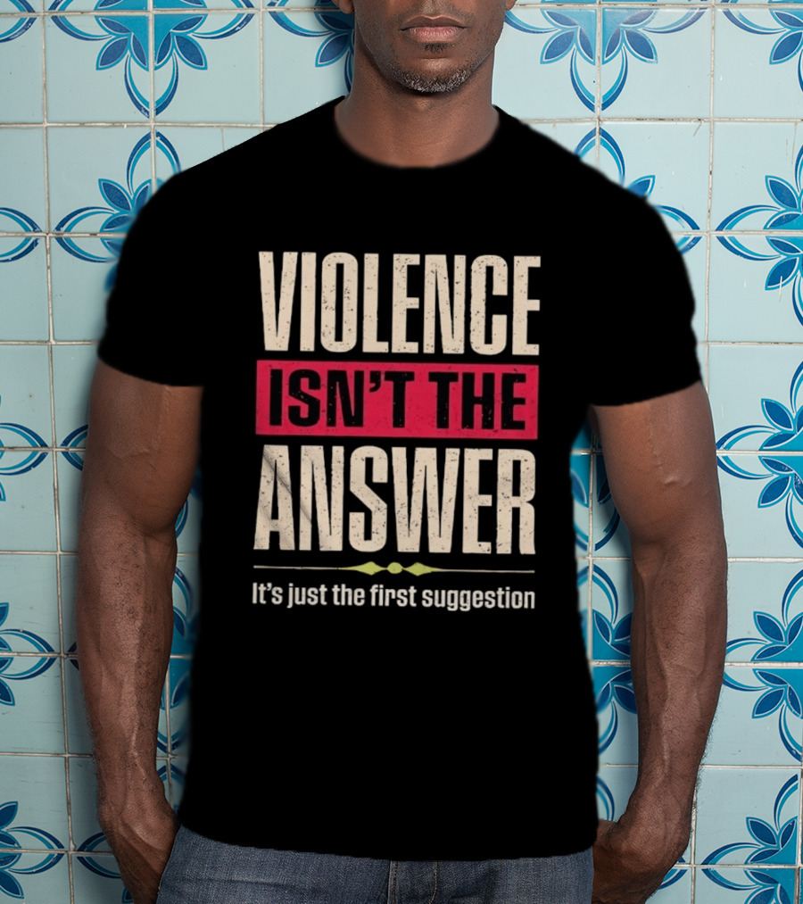 Violence Isn't The Answer It's Just The First Suggestion T-Shirt