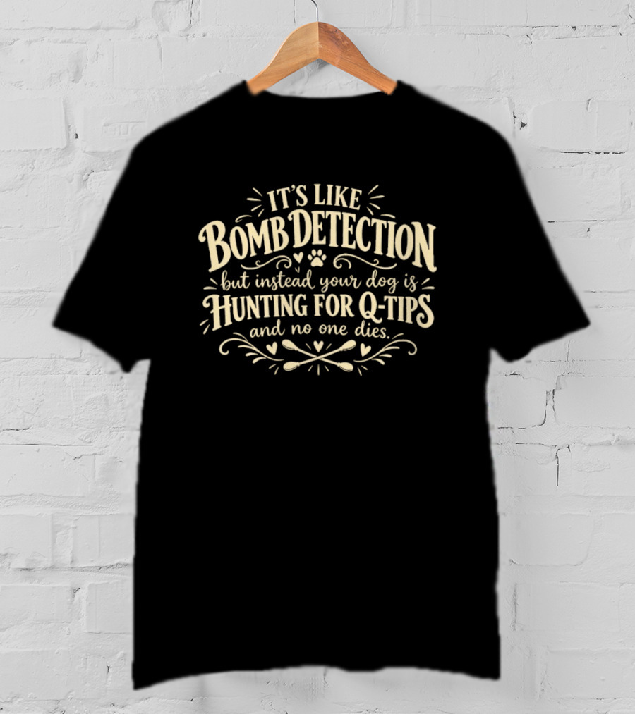 It's Like Bomb Detection But Instead Your Dog Is Hunting For Q Tips And No One Dies T-Shirt