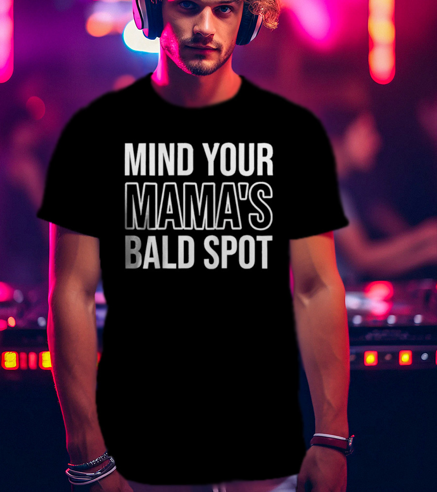 Mind Your Mama's Bald Spot Sarcastic Saying T-Shirt