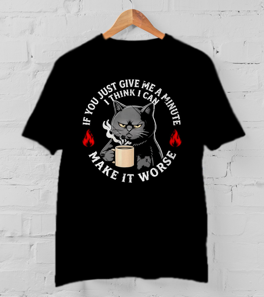 If You Just Give Me A Minute I Think I Can Make It Worse Cat Coffee With Flames T-Shirt