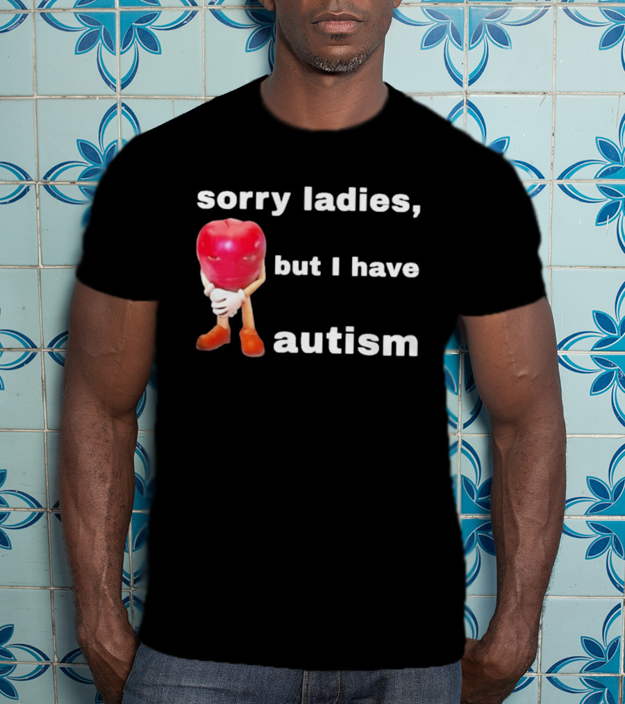 Sorry Ladies But I Have Autism Meme With Apple T-Shirt