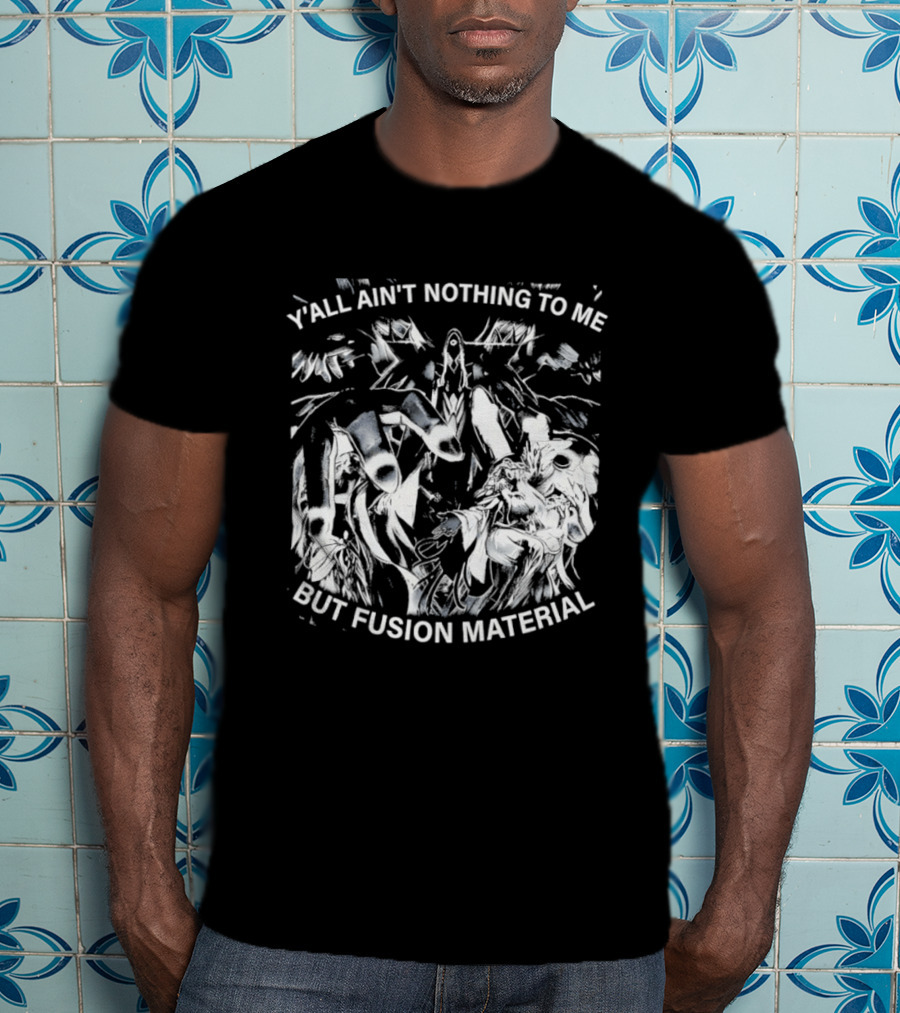 Y'all Ain't Nothing To Me But Fusion Material Anime T-Shirt