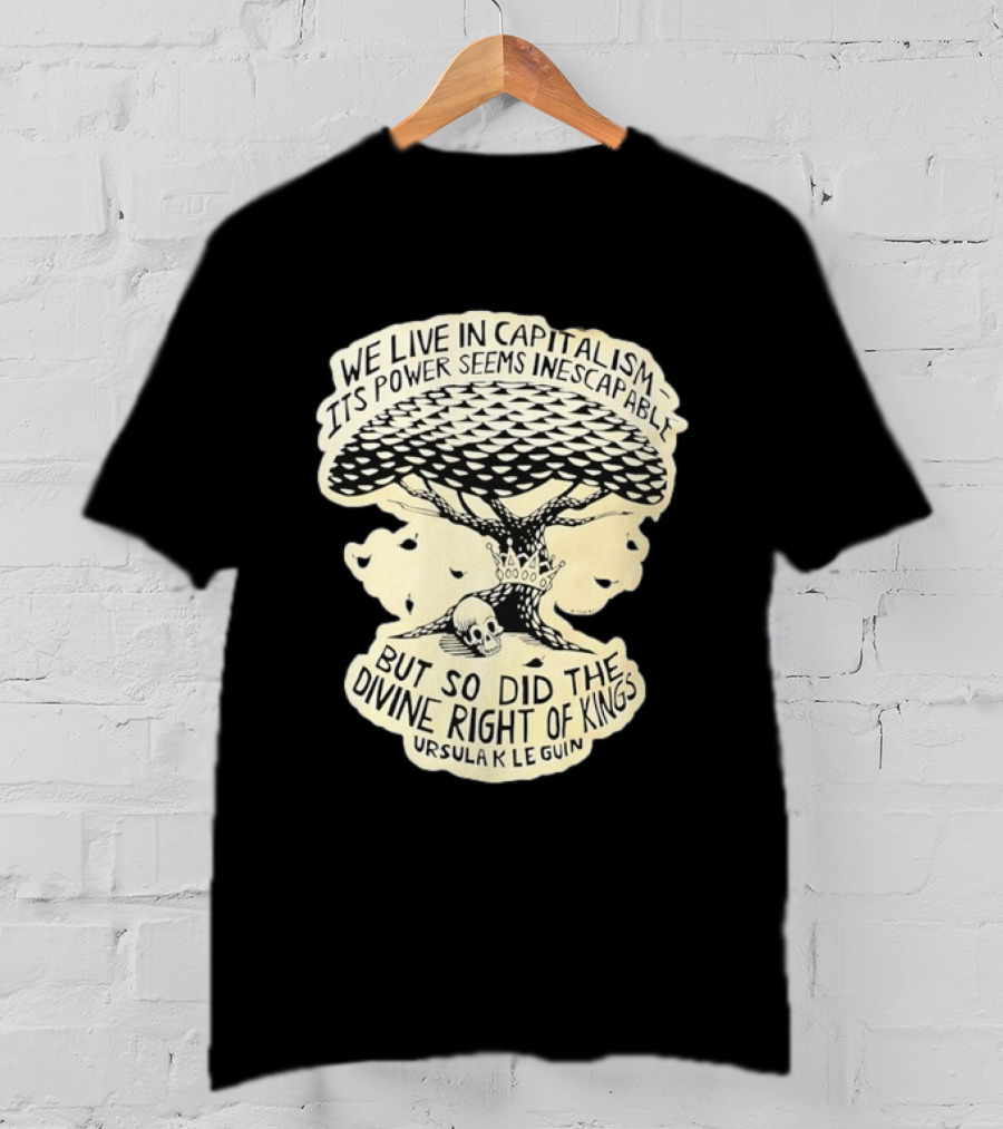 Ursula K Le Guin We Live In Capitalism Its Power Seems Inescapable But So Did The Divine Right Of Kings T-Shirt