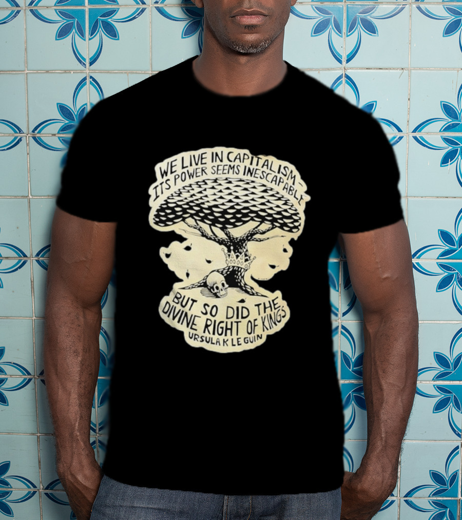 Ursula K Le Guin We Live In Capitalism Its Power Seems Inescapable But So Did The Divine Right Of Kings T-Shirt