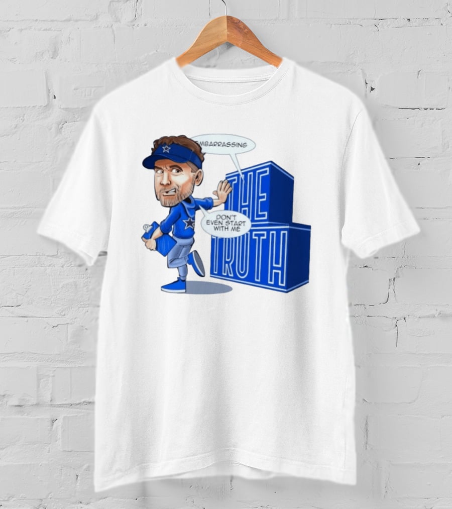 Dallas Cowboys Coach Embarrassing The Truth Don't Even Start With Me T-Shirt
