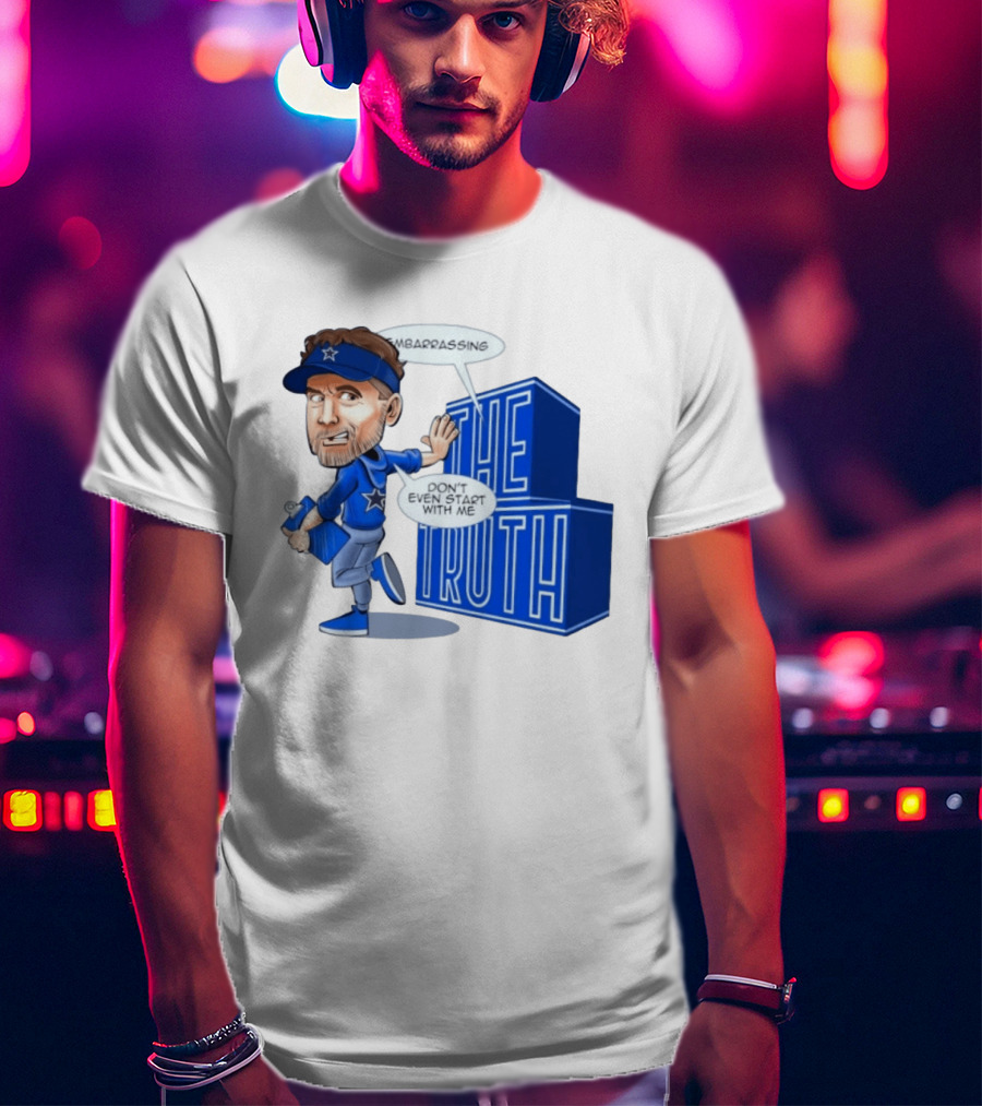 Dallas Cowboys Coach Embarrassing The Truth Don't Even Start With Me T-Shirt