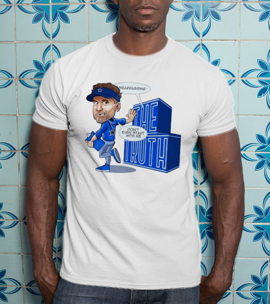 Dallas Cowboys Coach Embarrassing The Truth Don't Even Start With Me T-Shirt