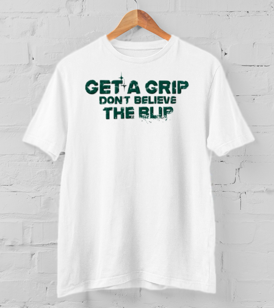 Get A Grip Don't Believe The Blip Motivational Phrase T-Shirt