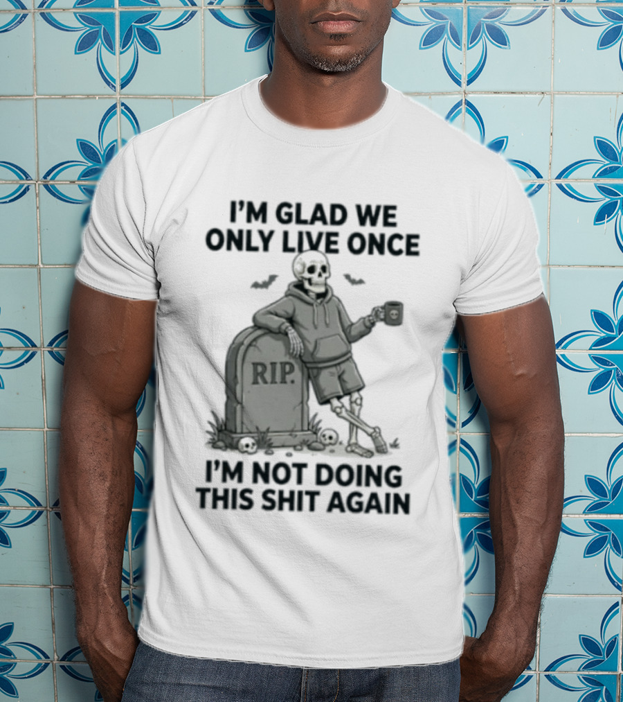 I'm Glad We Only Live Once Skeleton Not Doing This Again RIP T-Shirt