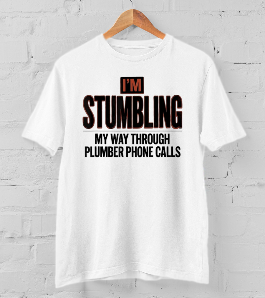 I'm Stumbling My Way Through Plumber Phone Calls T-Shirt