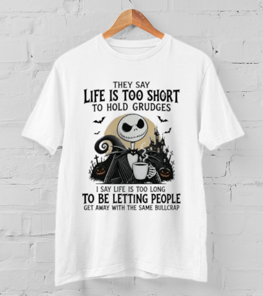 They Say Life Is Too Short To Hold Grudges I Say Life Is Too Long To Be Letting People Get Away With The Same Bullcrap T-Shirt