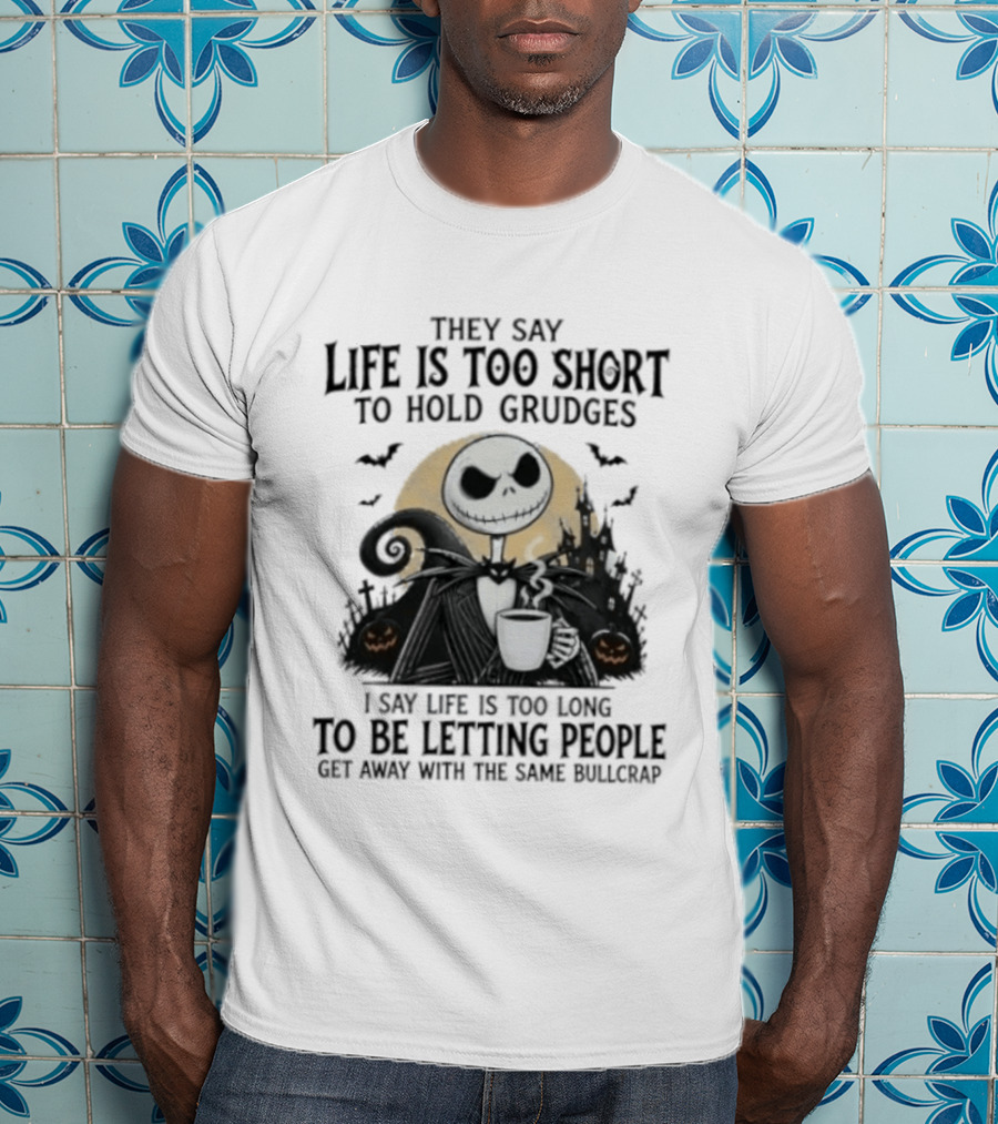 They Say Life Is Too Short To Hold Grudges I Say Life Is Too Long To Be Letting People Get Away With The Same Bullcrap T-Shirt