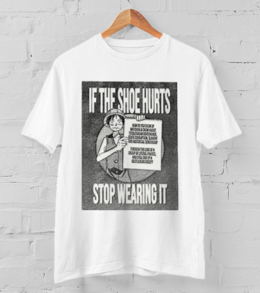 Monkey D Luffy If The Shoe Hurts Stop Wearing It One Piece Totalitarian Governance State Corruption Slavery Bootlicking Creep T-Shirt