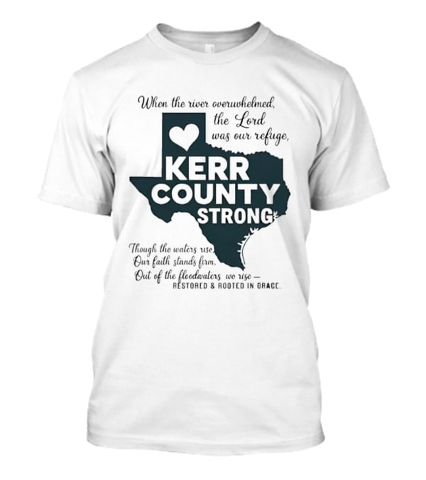 Kerr County Strong When The River Overwhelmed The Lord Was Our Refuge Restored And Rooted In Grace T-Shirt