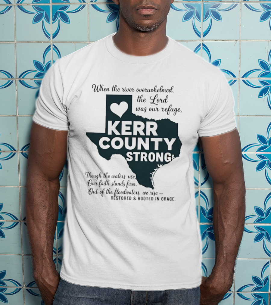 Kerr County Strong When The River Overwhelmed The Lord Was Our Refuge Restored And Rooted In Grace T-Shirt