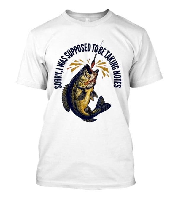 Sorry I Was Supposed To Be Taking Notes Fishing Bass Catching Lure T-Shirt