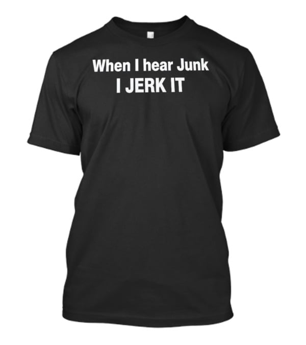 When I Hear Junk I Jerk It Witty Phrase T-Shirt