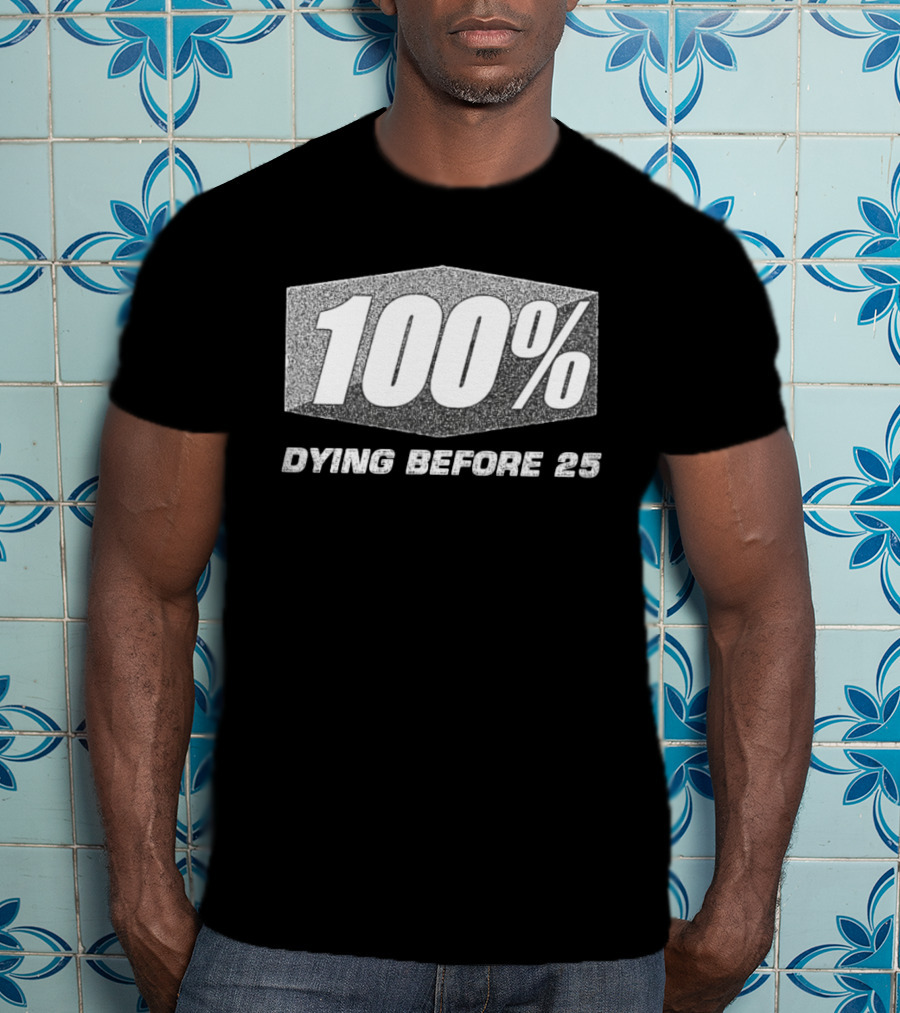 100 Percent Dying Before 25 T-Shirt