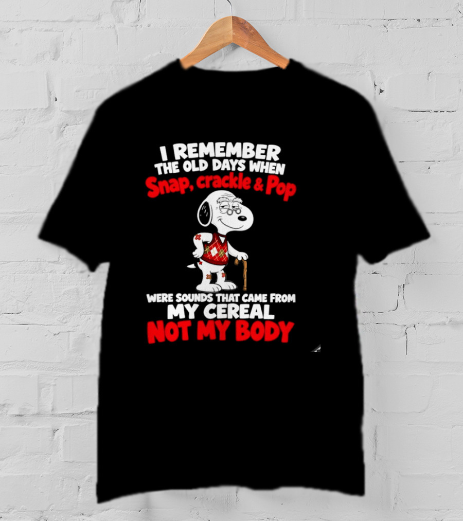 Snoopy I Remember The Old Days Snap Crackle & Pop Sounds From My Cereal Not My Body T-Shirt