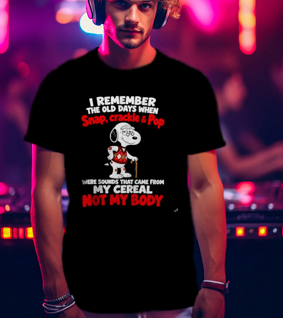 Snoopy I Remember The Old Days Snap Crackle & Pop Sounds From My Cereal Not My Body T-Shirt