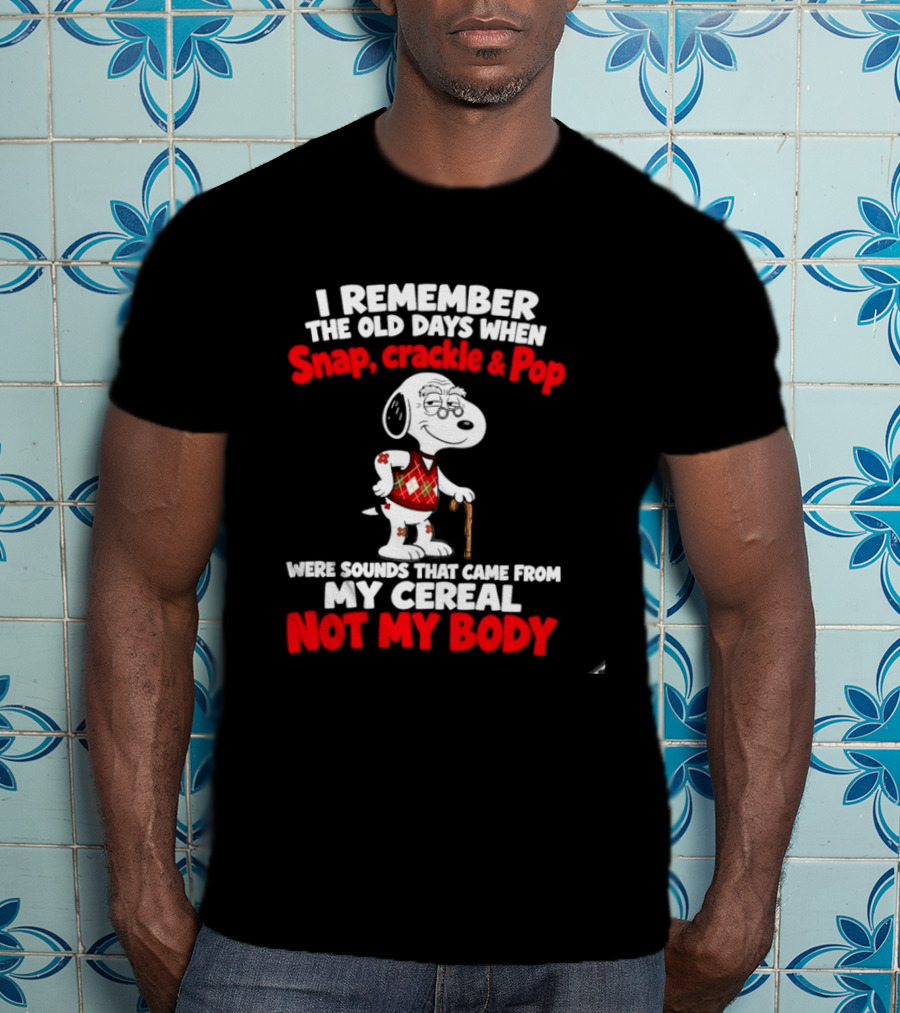 Snoopy I Remember The Old Days Snap Crackle & Pop Sounds From My Cereal Not My Body T-Shirt
