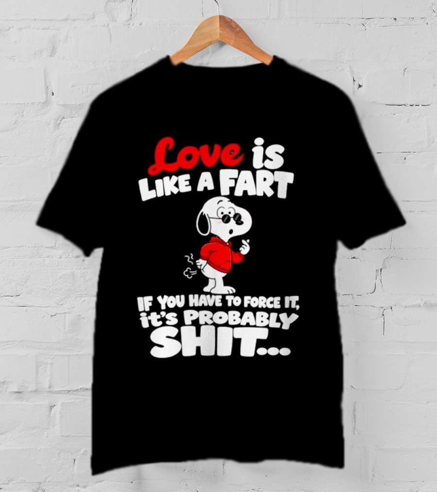 Snoopy Love Is Like A Fart If You Have To Force It It's Probably Shit T-Shirt
