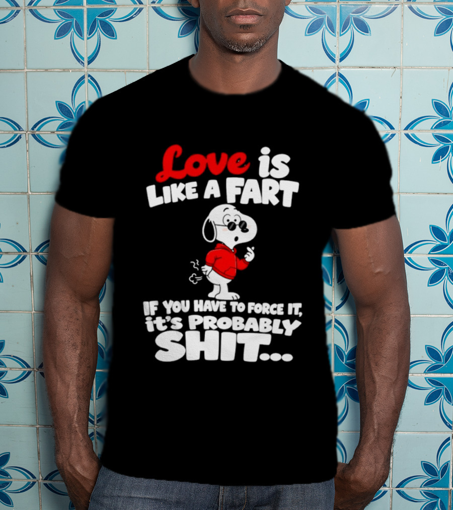 Snoopy Love Is Like A Fart If You Have To Force It It's Probably Shit T-Shirt