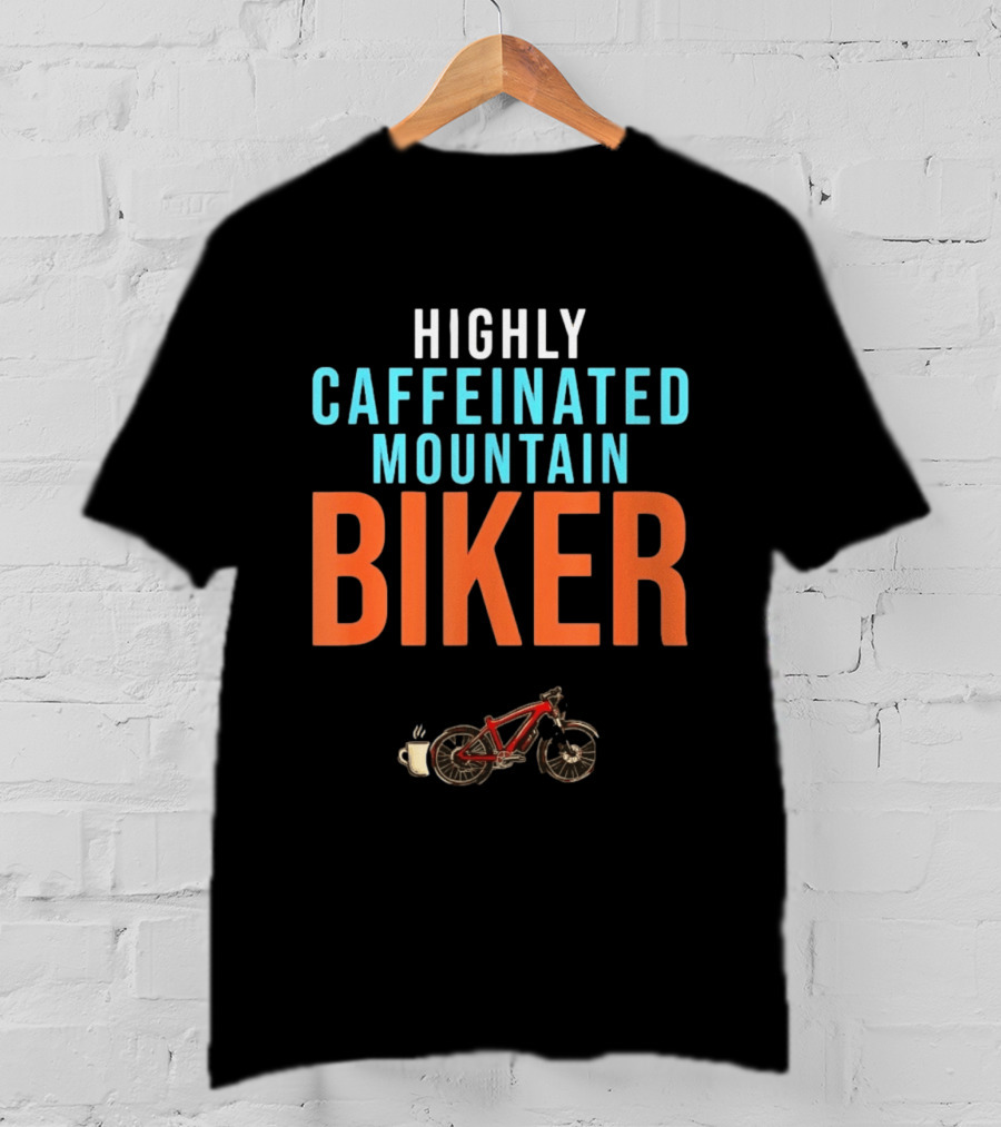Highly Caffeinated Mountain Biker Coffee Lover Cup Bike T-Shirt