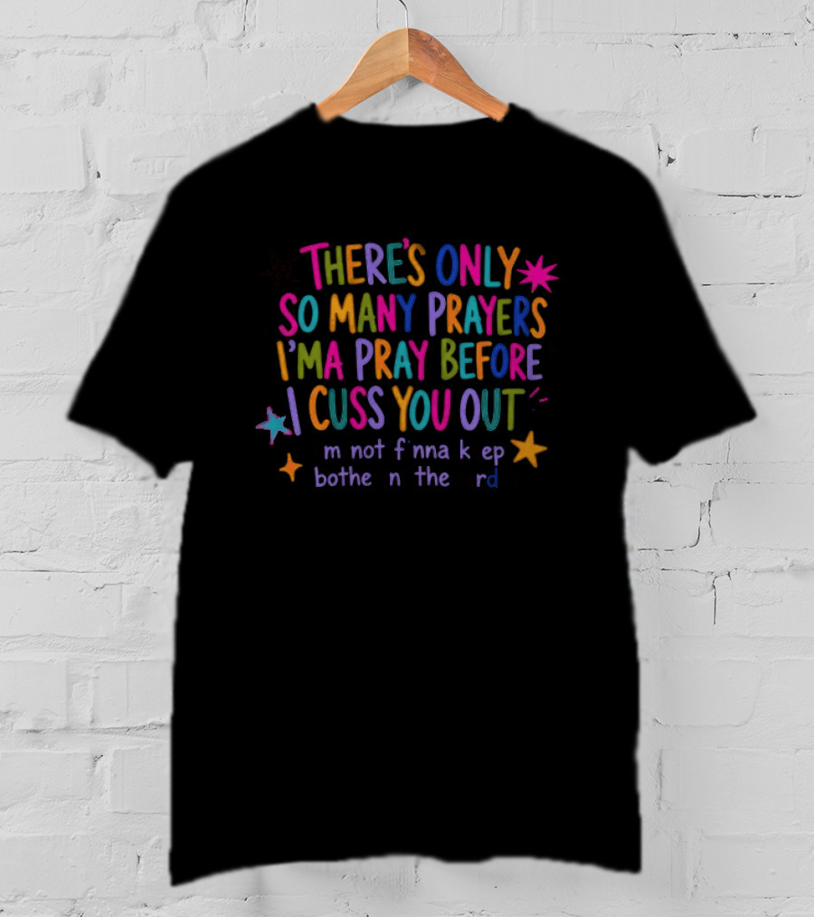 There's Only So Many Prayers I'ma Pray Before I Cuss You Out I'm Not Finna Keep Botherin' The Lord T-Shirt