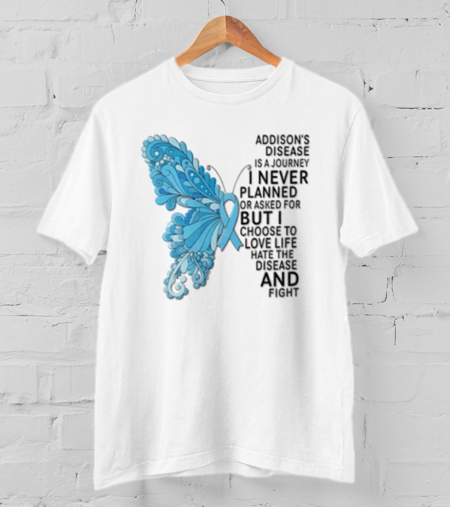 Addisons Disease Is A Journey I Never Planned Or Asked For But I Choose To Live It Love It Believe And Fight T-Shirt