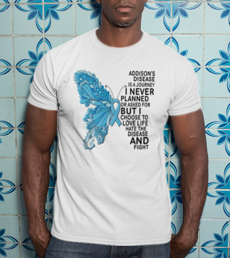 Addisons Disease Is A Journey I Never Planned Or Asked For But I Choose To Live It Love It Believe And Fight T-Shirt