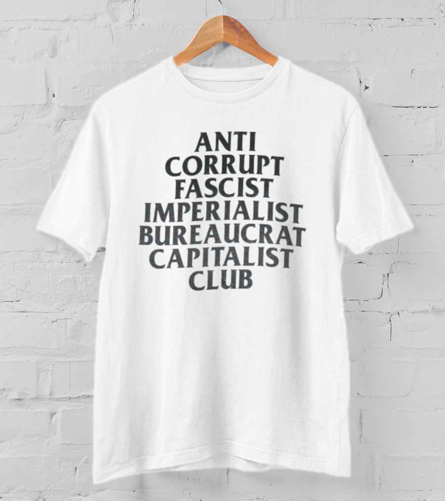 Anti Corrupt Fascist Imperialist Bureaucrat Capitalist Club T-Shirt