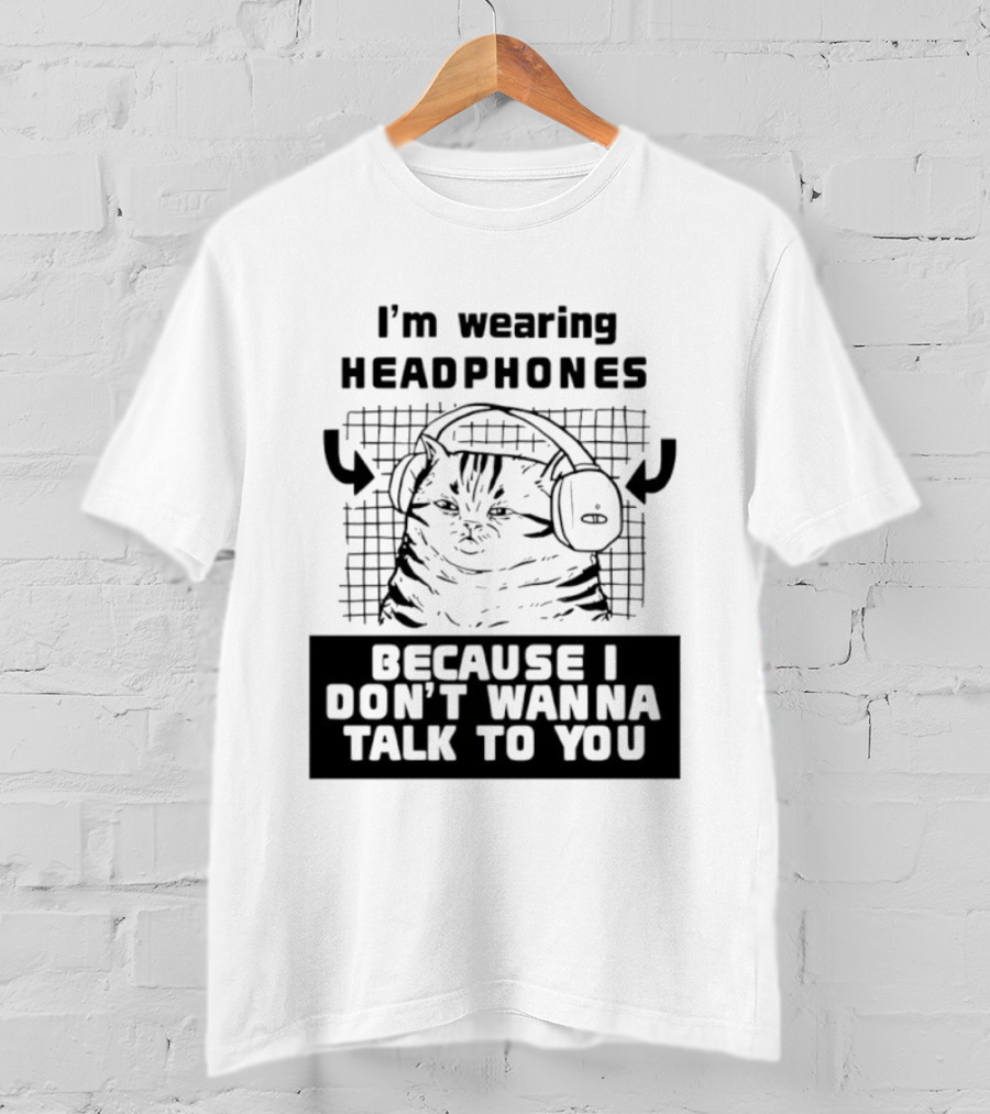 I'm Wearing Headphones Because I Don't Wanna Talk To You Cat T-Shirt