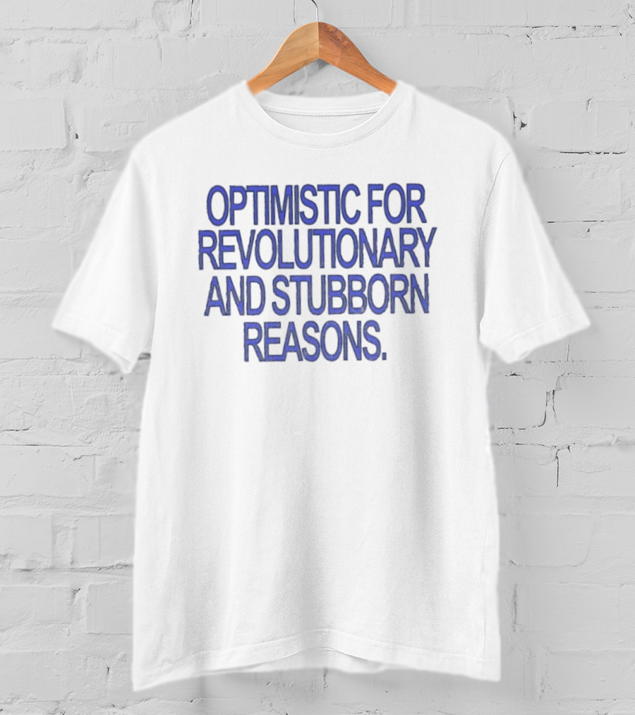 Optimistic For Revolutionary And Stubborn Reasons T-Shirt