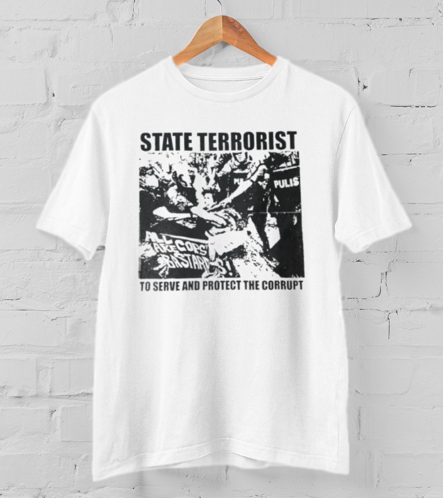 State Terrorist All Cops Are Bastards To Serve And Protect The Corrupt T-Shirt
