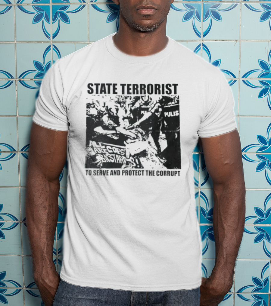 State Terrorist All Cops Are Bastards To Serve And Protect The Corrupt T-Shirt