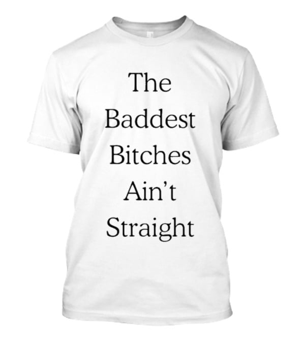 The Baddest Bitches Ain't Straight LGBTQ Pr...T-Shirt 