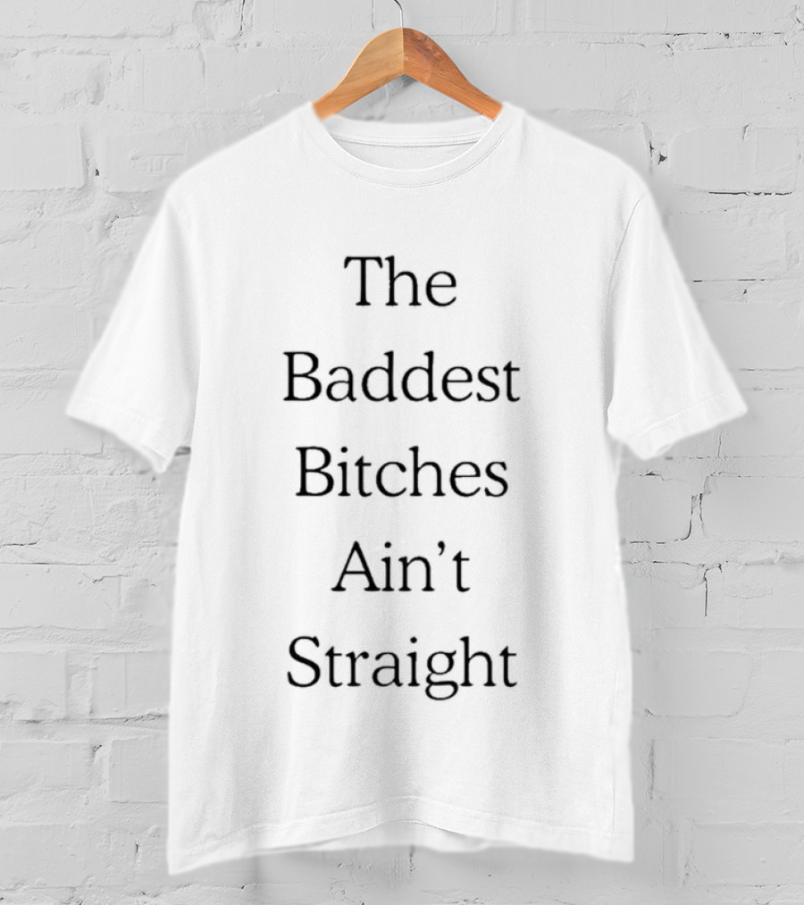 The Baddest Bitches Ain't Straight LGBTQ Pride T-Shirt