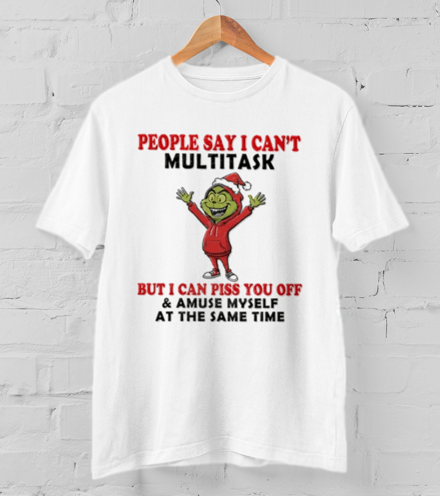 People Say I Can't Multitask But I Can Piss You Off And Amuse Myself The Grinch T-Shirt