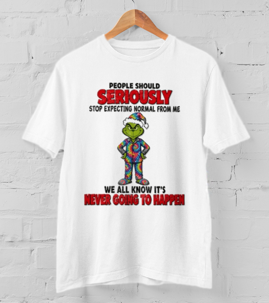 People Should Seriously Stop Expecting Normal From Me We All Know It's Never Going To Happen Grinch T-Shirt