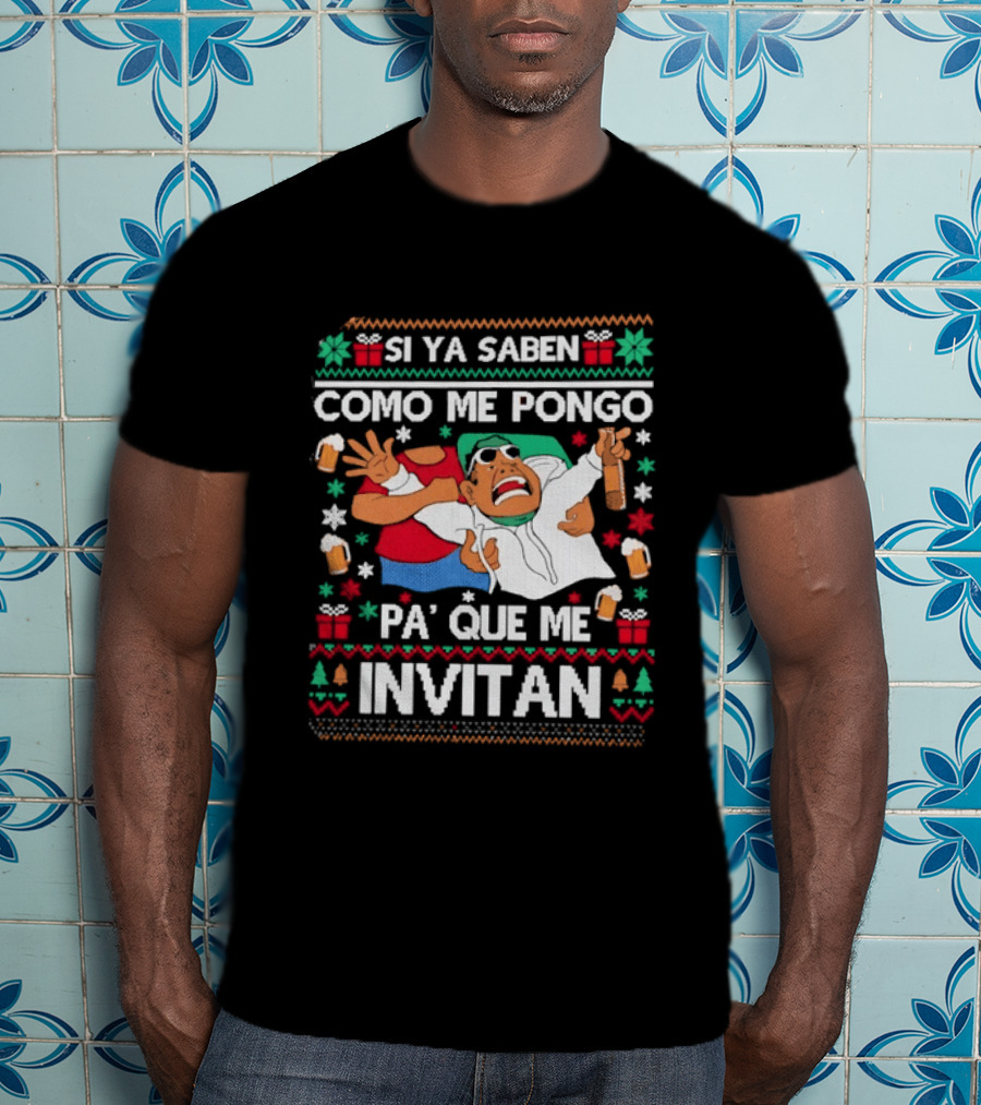 Ugly Christmas Si Ya Saben Como Me Pongo Pa' Que Me Invitan Festive Humor T-Shirt