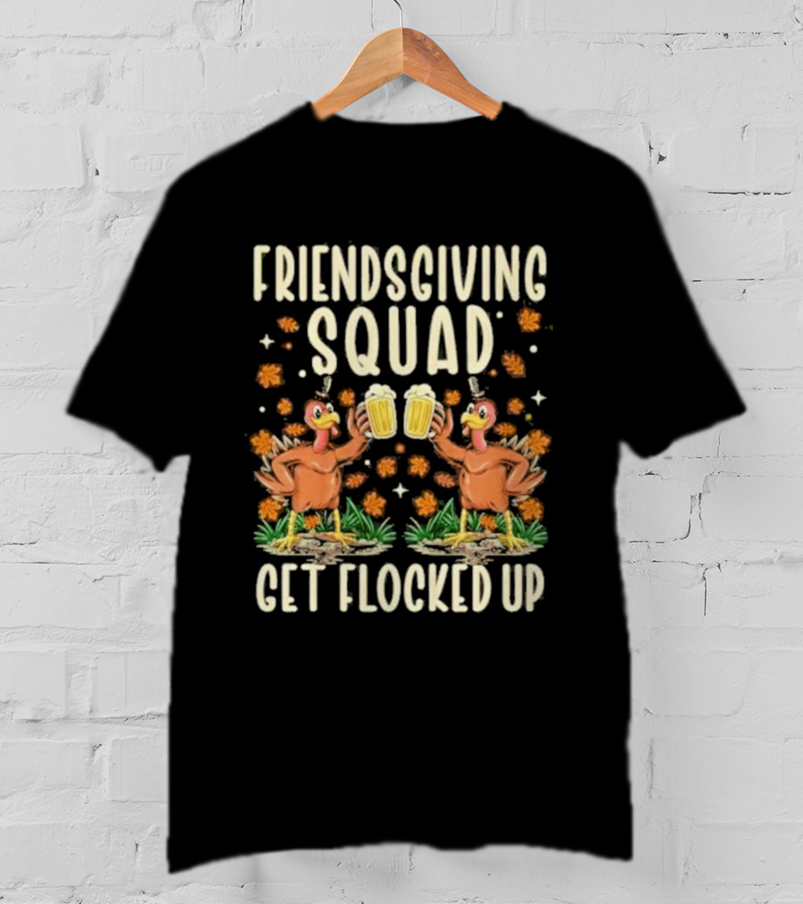 Friendsgiving Squad Get Flocked Up Thanksgiving Turkeys Toasting Beers Celebration T-Shirt