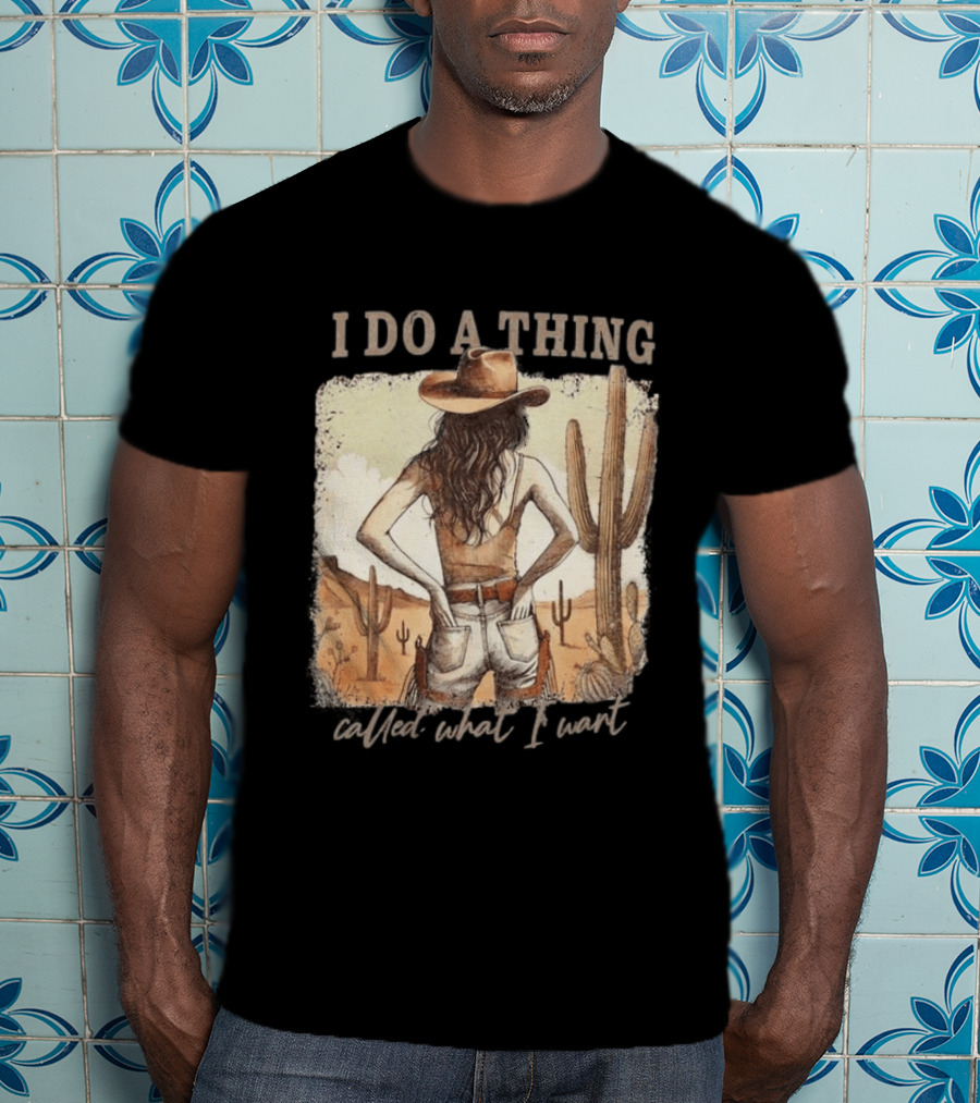 I Do A Thing Called What I Want Cowgirl Desert Cactus Scene T-Shirt