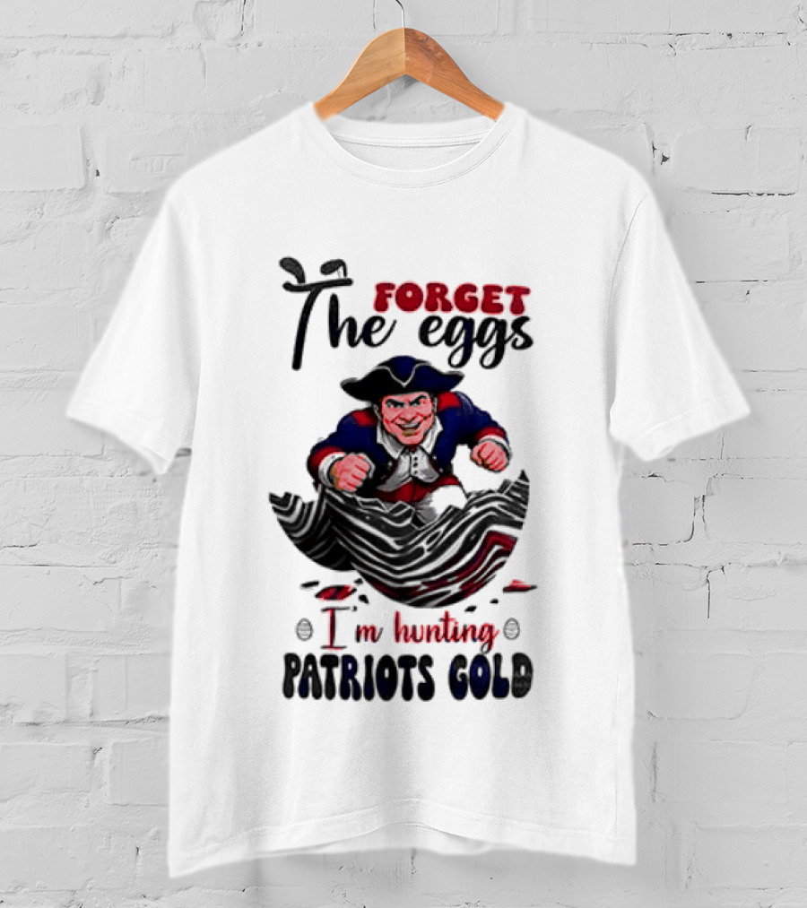 New England Patriots Forget The Eggs I'm Hunting Patriots Gold T-Shirt