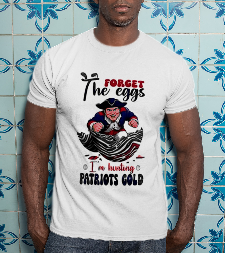 New England Patriots Forget The Eggs I'm Hunting Patriots Gold T-Shirt