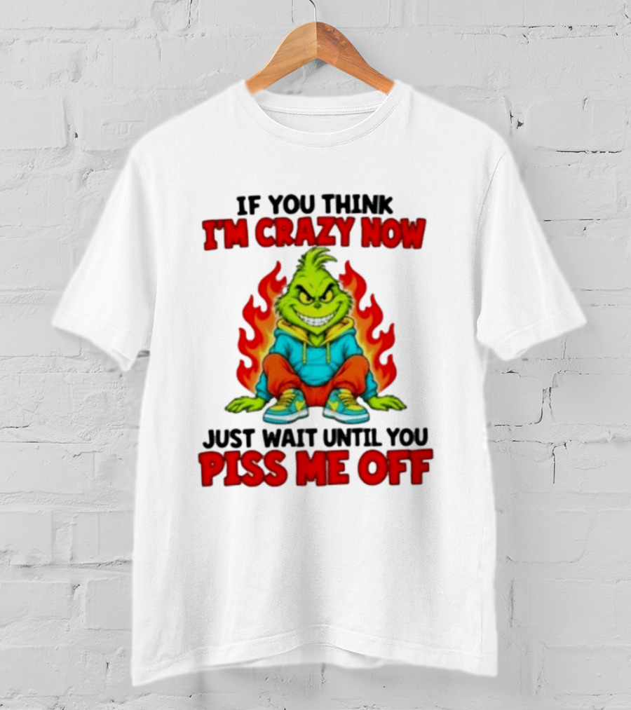 The Grinch If You Think I'm Crazy Now Just Wait Until You Piss Me Off Fiery Attitude T-Shirt