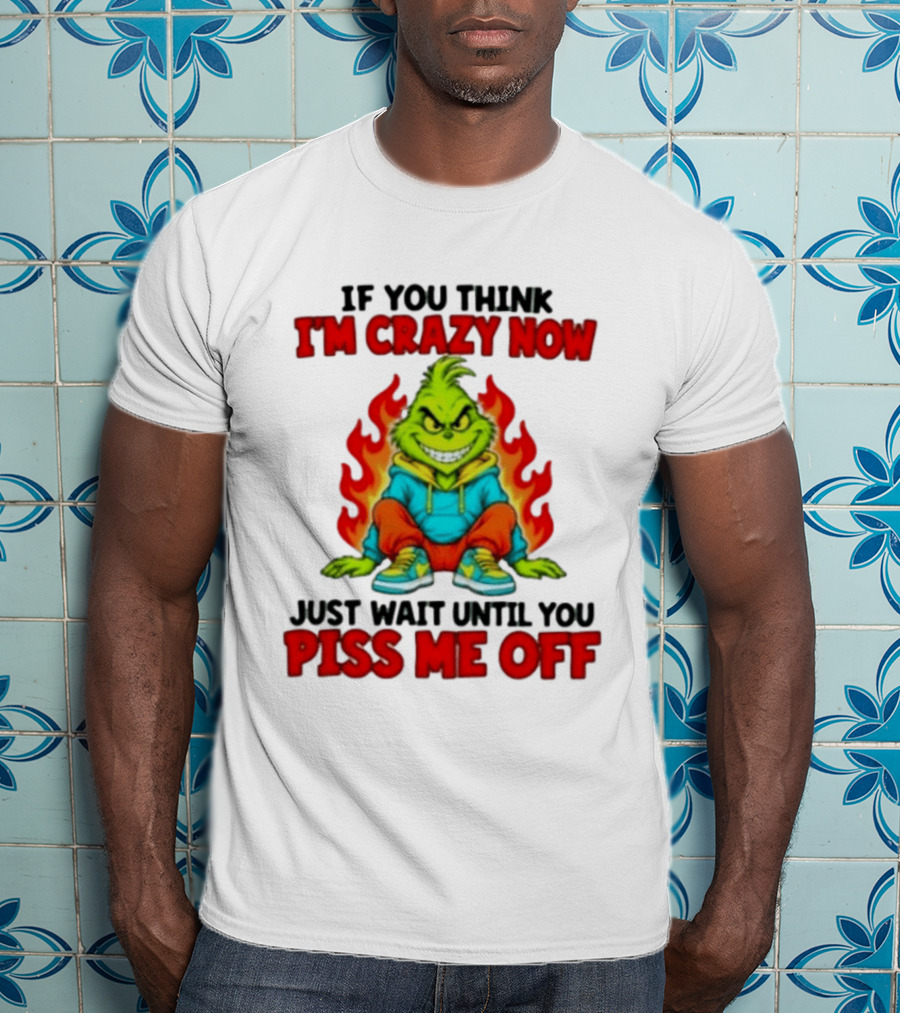 The Grinch If You Think I'm Crazy Now Just Wait Until You Piss Me Off Fiery Attitude T-Shirt